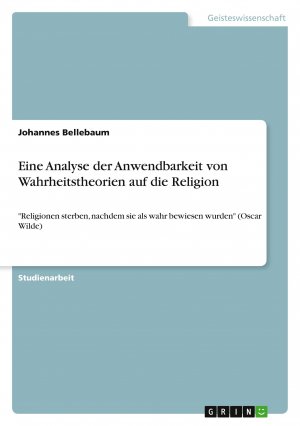 Eine Analyse der Anwendbarkeit von Wahrheitstheorien auf die Religion / "Religionen sterben, nachdem sie als wahr bewiesen wurden" (Oscar Wilde)