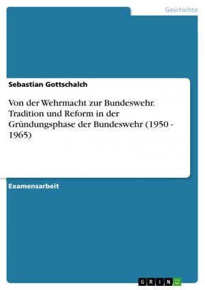 Von der Wehrmacht zur Bundeswehr. Tradition und Reform in der Gründungsphase der Bundeswehr (1950 - 1965)