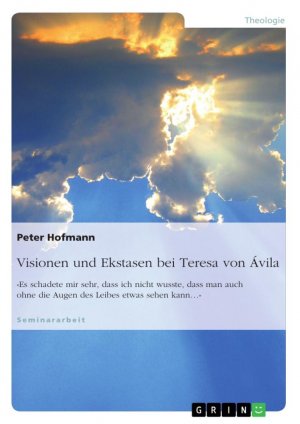 Visionen und Ekstasen bei Teresa von Ávila / «Es schadete mir sehr, dass ich nicht wusste, dass man auch ohne die Augen des Leibes etwas sehen kann¿»