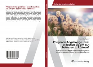 Pflegende Angehörige - was brauchen sie um gut betreuen zu können? / Das Leben und die Strategien der pflegenden Angehörigen von Menschen mit Behinderung