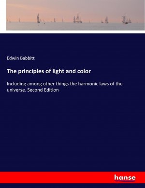 neues Buch – Edwin Babbitt – The principles of light and color / Including among other things the harmonic laws of the universe. Second Edition / Edwin Babbitt / Taschenbuch / Paperback / 584 S. / Englisch / 2017 / hansebooks