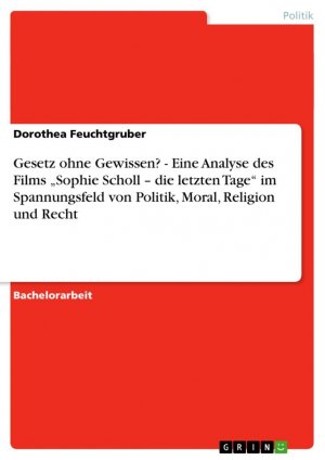 neues Buch – Dorothea Feuchtgruber – Gesetz ohne Gewissen? - Eine Analyse des Films ¿Sophie Scholl ¿ die letzten Tage¿ im Spannungsfeld von Politik, Moral, Religion und Recht