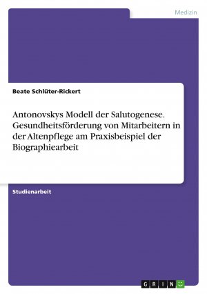 Antonovskys Modell der Salutogenese. Gesundheitsförderung von Mitarbeitern in der Altenpflege am Praxisbeispiel der Biographiearbeit