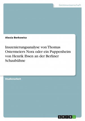 Inszenierungsanalyse von Thomas Ostermeiers Nora oder ein Puppenheim von Henrik Ibsen an der Berliner Schaubühne / Alexia Berkowicz / Taschenbuch / Paperback / 32 S. / Deutsch / 2007 / GRIN Verlag