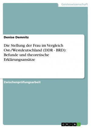 Die Stellung der Frau im Vergleich Ost- Westdeutschland (DDR - BRD): Befunde und theoretische Erklärungsansätze