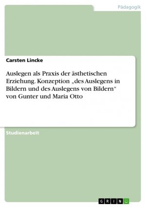 Auslegen als Praxis der ästhetischen Erziehung. Konzeption ¿des Auslegens in Bildern und des Auslegens von Bildern¿ von Gunter und Maria Otto