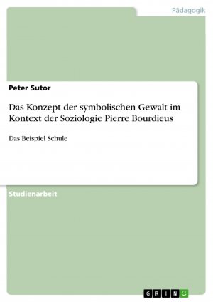 Das Konzept der symbolischen Gewalt im Kontext der Soziologie Pierre Bourdieus / Das Beispiel Schule