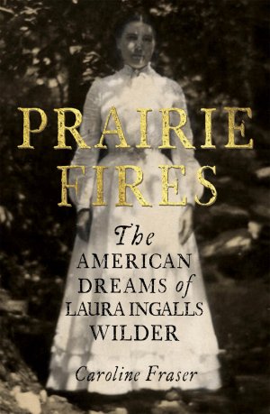 neues Buch – Caroline Fraser – Prairie Fires / The American Dreams of Laura Ingalls Wilder