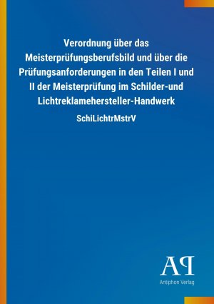 Verordnung über das Meisterprüfungsberufsbild und über die Prüfungsanforderungen in den Teilen I und II der Meisterprüfung im Schilder-und Lichtreklamehersteller-Handwerk / SchiLichtrMstrV / Verlag