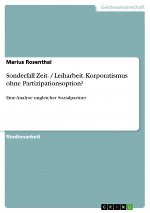 Sonderfall Zeit- Leiharbeit. Korporatismus ohne Partizipationsoption? / Eine Analyse ungleicher Sozialpartner