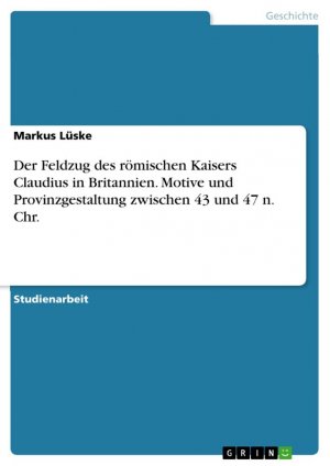 Der Feldzug des römischen Kaisers Claudius in Britannien. Motive und Provinzgestaltung zwischen 43 und 47 n. Chr. / Markus Lüske / Taschenbuch / Booklet / 20 S. / Deutsch / 2023 / GRIN Verlag