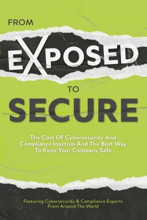 From Exposed to Secure / The Cost of Cybersecurity and Compliance Inaction and the Best Way to Keep Your Company Safe / Featuring Cybersecurity And Compliance E / Taschenbuch / Paperback / Englisch