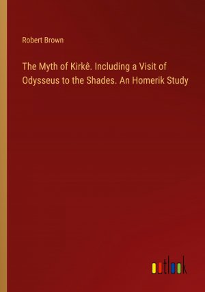 The Myth of Kirkê. Including a Visit of Odysseus to the Shades. An Homerik Study