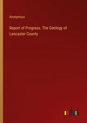 Report of Progress. The Geology of Lancaster County