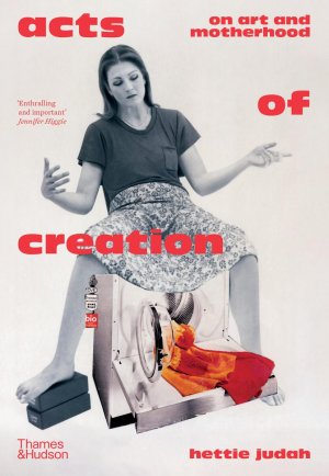 neues Buch – Hettie Judah – Acts of Creation / On Art and Motherhood