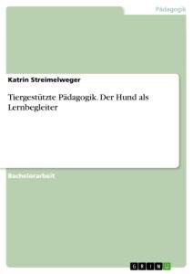 neues Buch – Katrin Streimelweger – Tiergestützte Pädagogik. Der Hund als Lernbegleiter / Katrin Streimelweger / Taschenbuch / Paperback / 68 S. / Deutsch / 2021 / GRIN Verlag / EAN 9783346432773