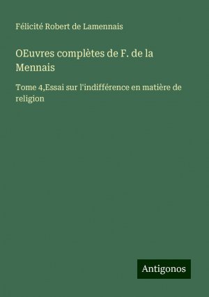 OEuvres complètes de F. de la Mennais / Tome 4,Essai sur l'indifférence en matière de religion