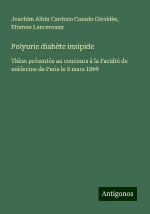 Polyurie diabète insipide / Thèse présentée au concours à la Faculté de médecine de Paris le 8 mars 1869