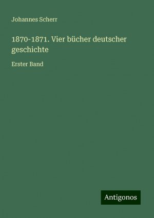 1870-1871. Vier bücher deutscher geschichte / Erster Band