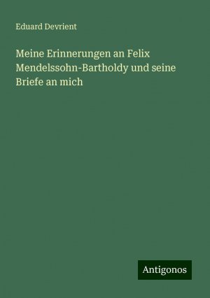 Meine Erinnerungen an Felix Mendelssohn-Bartholdy und seine Briefe an mich / Eduard Devrient / Taschenbuch / Paperback / 312 S. / Deutsch / 2024 / Antigonos Verlag / EAN 9783386320818