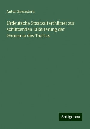 Urdeutsche Staatsalterthümer zur schützenden Erläuterung der Germania des Tacitus