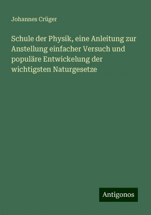 Schule der Physik, eine Anleitung zur Anstellung einfacher Versuch und populäre Entwickelung der wichtigsten Naturgesetze