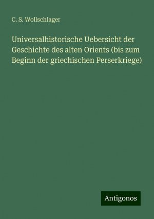 Universalhistorische Uebersicht der Geschichte des alten Orients (bis zum Beginn der griechischen Perserkriege)