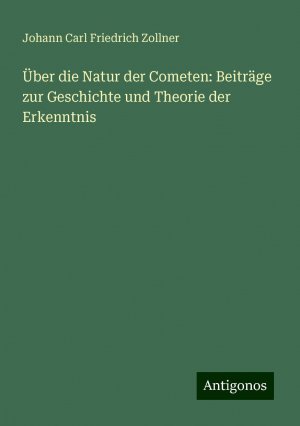 Über die Natur der Cometen: Beiträge zur Geschichte und Theorie der Erkenntnis / Johann Carl Friedrich Zollner / Taschenbuch / Paperback / 660 S. / Deutsch / 2024 / Antigonos Verlag