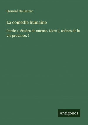 La comédie humaine / Partie 1, études de m¿urs. Livre 2, scènes de la vie province, I