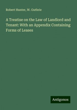 A Treatise on the Law of Landlord and Tenant: With an Appendix Containing Forms of Leases