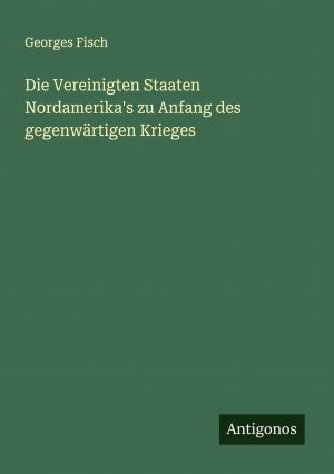 Die Vereinigten Staaten Nordamerika's zu Anfang des gegenwärtigen Krieges