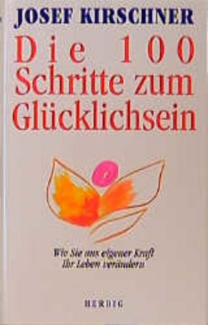 gebrauchtes Buch – Josef Kirschner – Die 100 Schritte zum Glücklichsein: Wie Sie aus eigener Kraft Ihr Leben verändern Wie Sie aus eigener Kraft Ihr Leben verändern