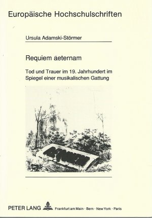 Requiem aeternam : Tod und Trauer im 19. Jahrhundert im Spiegel einer musikalischen Gattung. Europäische Hochschulschriften / Reihe 36 / Musikwissenschaft ; Band 66.