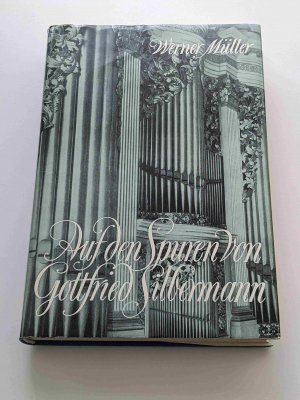 Auf den Spuren von Gottfried Silbermann : Ein Lebensbild des berühmten Orgelbauers