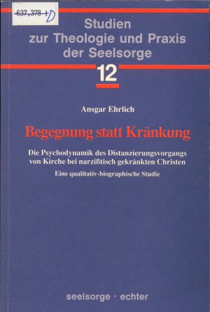 Begegnung statt Kränkung Die Psychodynamik des Distanzierungsvorgangs von Kirche bei narzisstisch-gekränkten Christen. Eine qualitativ-biographische Studie