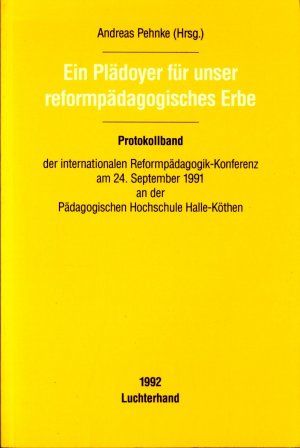 Ein Plädoyer für unser reformpädagogisches Erbe Protokollband der Internationalen Reformpädagogik-Konferenz am 24. September 1991 an der Pädagogischen Hochschule Halle-Köthen