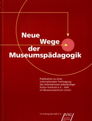 Neue Wege der Museumspädagogik Publikation zu einer internationalen Fachtagung des Arbeitskreises selbständiger Kultur-Institute e.V. - AsKI im Museumszentrum Lorsch - im Auftrag des AsKI Bonn 2003 / Fachtagung am 25./26. April 2002 in Zusammenarbeit mit der Deutschen UNESCO-Kommission, dem Museumszentrum Lorsch und der Verwaltung der Staatlichen Schlösser und Gärten Hessen