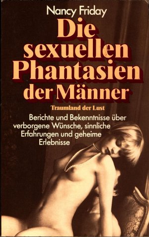 Die sexuellen Phantasien der Männer Berichte und Bekenntnisse über verborgene Wünsche, sinnliche Erfahrungen und geheime Erlebnisse