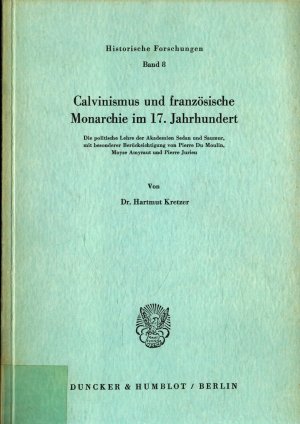 Calvinismus und französische Monarchie im 17. Jahrhundert: Die politische Lehre der Akademie Sedan und Saumur mit besonderer Berücksichtigung von Pierre Du Moulin, Moyse Amyraut und Pierre Jurieu Band 8