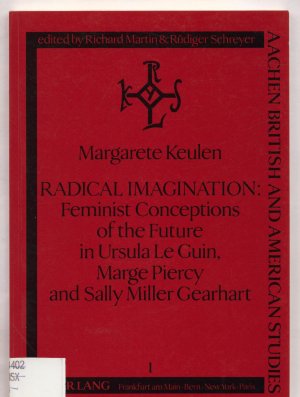 Radical Imagination : Feminist Conceptions of the Future in Ursula LeGuin, Marge Piercy, and Sally Miller Gearhart