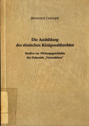 Die Ausbildung des römischen Königswahlrechtes: Studien zur Wirkungsgeschichte des Dekretate Venerabilem