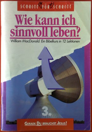 Wie kann ich sinnvoll leben? 3. Ein Bibelkurs in 12 Lektionen. Schritt für Schritt.