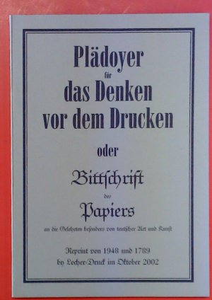gebrauchtes Buch – ohne Autorenangabe – Plädoyer für das Denken vor dem Drucken oder Bittschrift des Papiers an die Gelehrten besonders von teutscher Art und Kunst. Reprint von 1948 und 1789