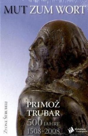 Mut zum Wort: Primoz Trubar 500 Jahre 1508-2008