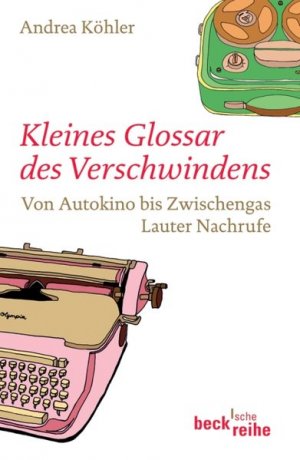 Kleines Glossar des Verschwindens: Von Autokino bis Zwischengas (Beck'sche Reihe)