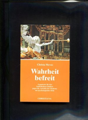 Wahrheit befreit Argumente für den katholischen Glauben gegen die Anwürfe der Moderne aus psychologischer Sicht