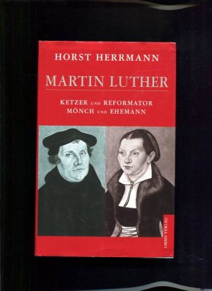 Martin Luther Ketzer und Reformator, Mönch und Ehemann