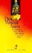 Die Weisheit Asiens Das Lesebuch aus China, Japan, Tibet, Indien und dem vorderen Orient