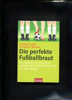 gebrauchtes Buch – Kupfer, Carola und Christine Weiner – Die  perfekte Fußballbraut so meistern Sie mit Ihrem Liebsten die Fußball-WM und die Zeit danach [Goldmann] ; 16799 : Mosaik bei Goldmann