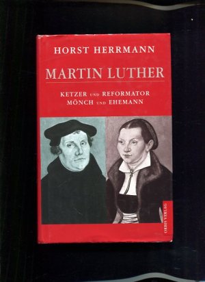 Martin Luther Ketzer und Reformator, Mönch und Ehemann